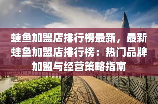 蛙魚加盟店排行榜最新，最新蛙魚加盟店排行榜：熱門品牌加盟與經(jīng)營(yíng)策略指南