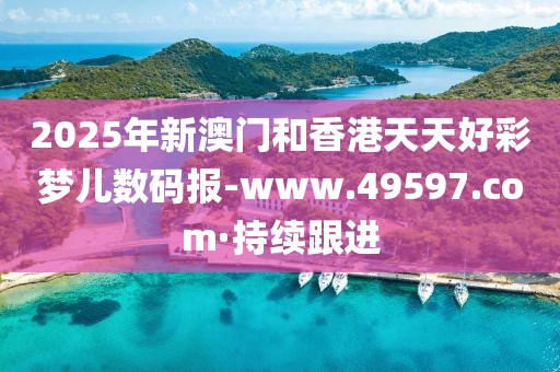 2025年新澳門和香港天天好彩夢兒數(shù)碼報(bào)-www.49597.com·持續(xù)跟進(jìn)