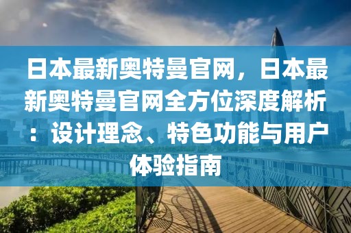 日本最新奧特曼官網(wǎng)，日本最新奧特曼官網(wǎng)全方位深度解析：設(shè)計(jì)理念、特色功能與用戶(hù)體驗(yàn)指南