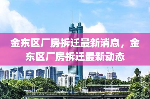 金東區(qū)廠房拆遷最新消息，金東區(qū)廠房拆遷最新動態(tài)
