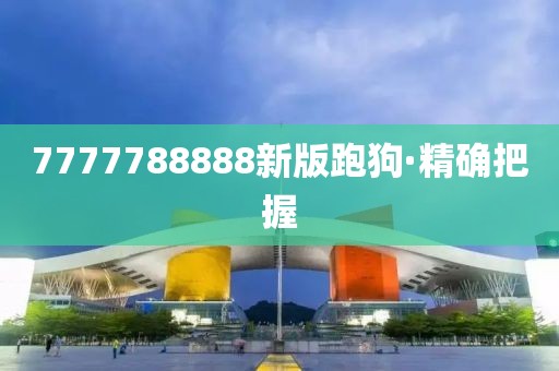 7777788888新版跑狗·精確把握