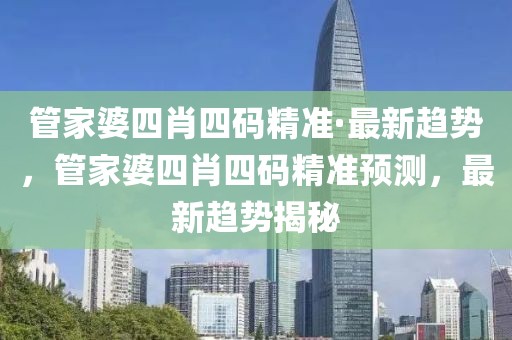 管家婆四肖四碼精準·最新趨勢，管家婆四肖四碼精準預測，最新趨勢揭秘