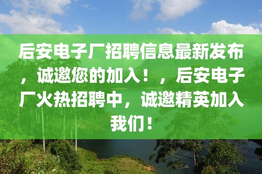 后安電子廠招聘信息最新發(fā)布，誠邀您的加入！，后安電子廠火熱招聘中，誠邀精英加入我們！
