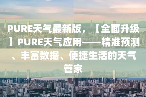 PURE天氣最新版，【全面升級(jí)】PURE天氣應(yīng)用——精準(zhǔn)預(yù)測(cè)、豐富數(shù)據(jù)、便捷生活的天氣管家