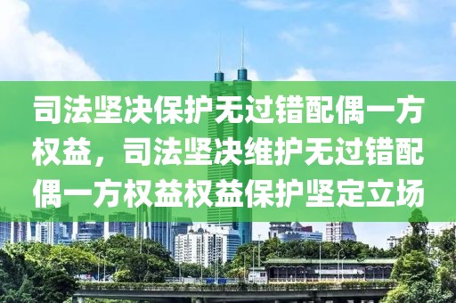司法堅決保護無過錯配偶一方權(quán)益，司法堅決維護無過錯配偶一方權(quán)益權(quán)益保護堅定立場