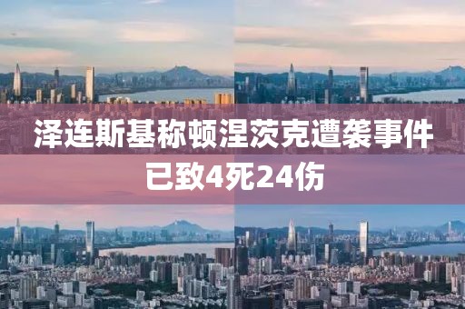 澤連斯基稱頓涅茨克遭襲事件已致4死24傷