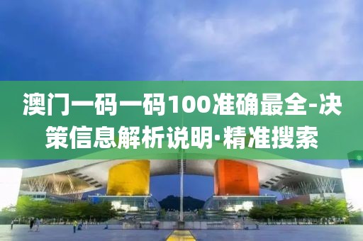 澳門一碼一碼100準確最全-決策信息解析說明·精準搜索