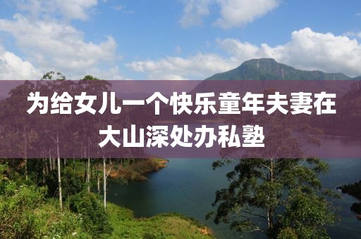 為給女兒一個快樂童年夫妻在大山深處辦私塾