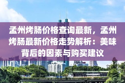孟州烤腸價(jià)格查詢最新，孟州烤腸最新價(jià)格走勢解析：美味背后的因素與購買建議
