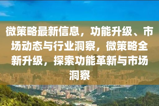 微策略最新信息，功能升級、市場動態(tài)與行業(yè)洞察，微策略全新升級，探索功能革新與市場洞察