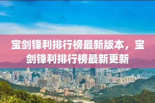 寶劍鋒利排行榜最新版本，寶劍鋒利排行榜最新更新