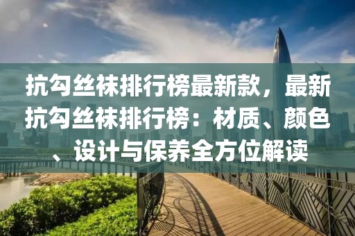 抗勾絲襪排行榜最新款，最新抗勾絲襪排行榜：材質、顏色、設計與保養(yǎng)全方位解讀