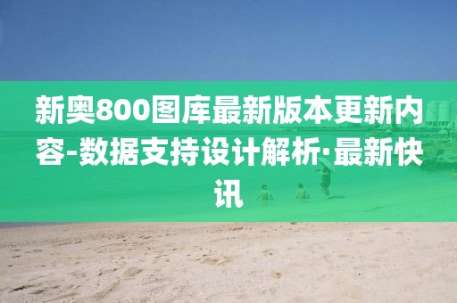 新奧800圖庫最新版本更新內(nèi)容-數(shù)據(jù)支持設(shè)計解析·最新快訊