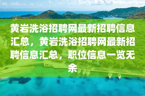 黃巖洗浴招聘網(wǎng)最新招聘信息匯總，黃巖洗浴招聘網(wǎng)最新招聘信息匯總，職位信息一覽無余