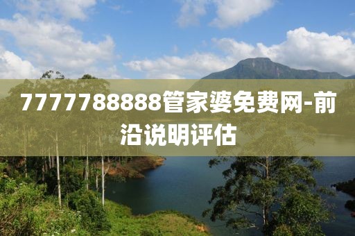 7777788888管家婆免費網(wǎng)-前沿說明評估