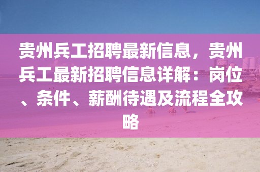 貴州兵工招聘最新信息，貴州兵工最新招聘信息詳解：崗位、條件、薪酬待遇及流程全攻略
