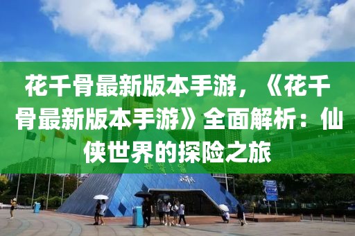 花千骨最新版本手游，《花千骨最新版本手游》全面解析：仙俠世界的探險之旅