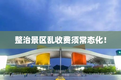 整治景區(qū)亂收費須常態(tài)化！