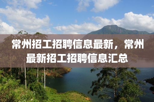 常州招工招聘信息最新，常州最新招工招聘信息匯總