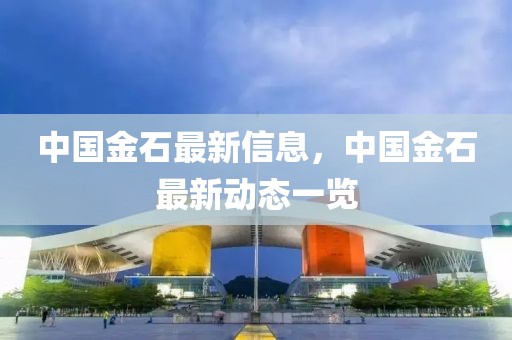 中國(guó)金石最新信息，中國(guó)金石最新動(dòng)態(tài)一覽