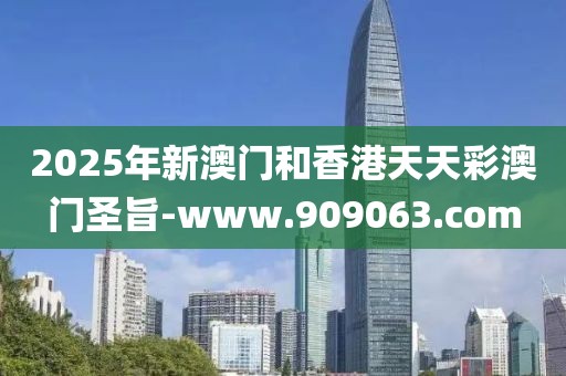 2025年新澳門和香港天天彩澳門圣旨-www.909063.com