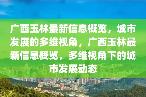 廣西玉林最新信息概覽，城市發(fā)展的多維視角，廣西玉林最新信息概覽，多維視角下的城市發(fā)展動(dòng)態(tài)