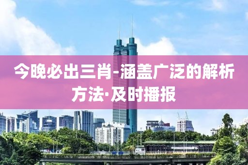 今晚必出三肖-涵蓋廣泛的解析方法·及時播報