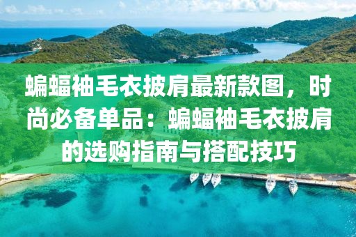 蝙蝠袖毛衣披肩最新款圖，時尚必備單品：蝙蝠袖毛衣披肩的選購指南與搭配技巧