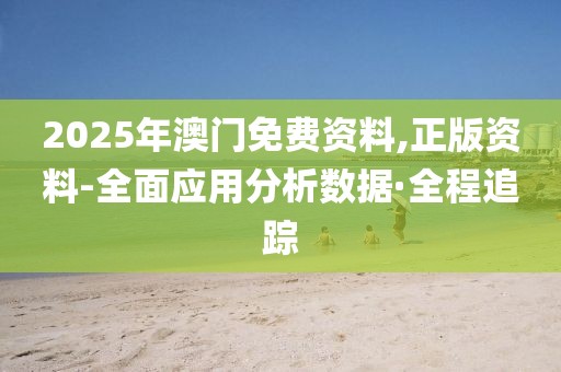 2025年澳門免費(fèi)資料,正版資料-全面應(yīng)用分析數(shù)據(jù)·全程追蹤