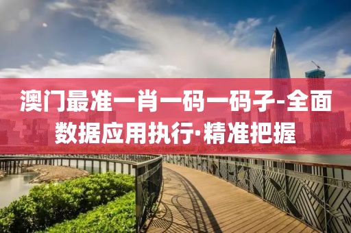 澳門最準(zhǔn)一肖一碼一碼孑-全面數(shù)據(jù)應(yīng)用執(zhí)行·精準(zhǔn)把握