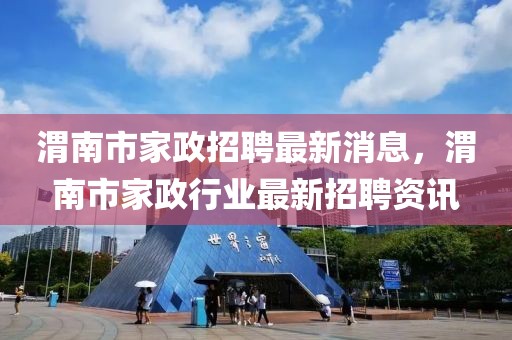 渭南市家政招聘最新消息，渭南市家政行業(yè)最新招聘資訊