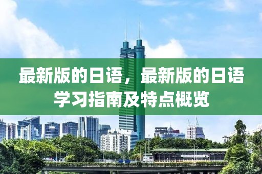 最新版的日語(yǔ)，最新版的日語(yǔ)學(xué)習(xí)指南及特點(diǎn)概覽