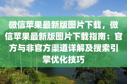 微信蘋果最新版圖片下載，微信蘋果最新版圖片下載指南：官方與非官方渠道詳解及搜索引擎優(yōu)化技巧