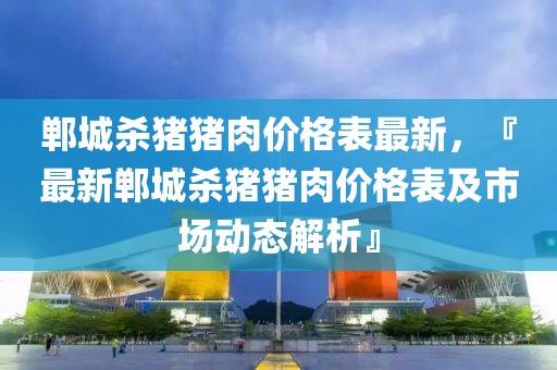 鄲城殺豬豬肉價格表最新，『最新鄲城殺豬豬肉價格表及市場動態(tài)解析』