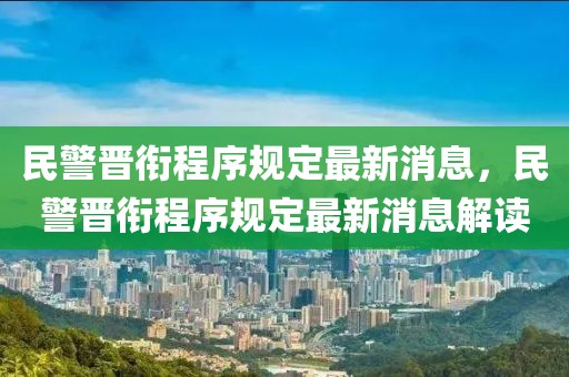 民警晉銜程序規(guī)定最新消息，民警晉銜程序規(guī)定最新消息解讀