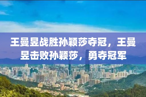 王曼昱戰(zhàn)勝孫穎莎奪冠，王曼昱擊敗孫穎莎，勇奪冠軍