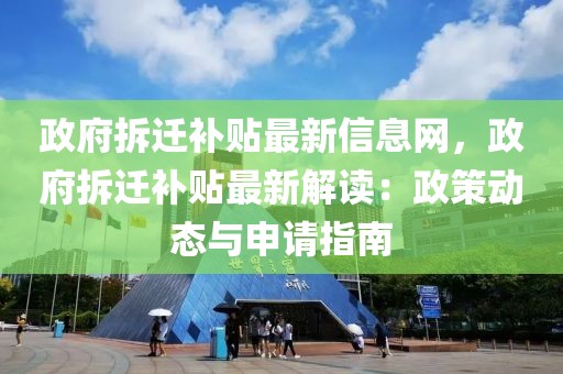 政府拆遷補(bǔ)貼最新信息網(wǎng)，政府拆遷補(bǔ)貼最新解讀：政策動(dòng)態(tài)與申請(qǐng)指南