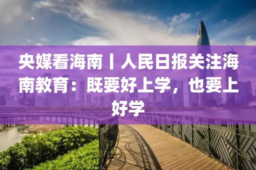 央媒看海南丨人民日報關(guān)注海南教育：既要好上學(xué)，也要上好學(xué)