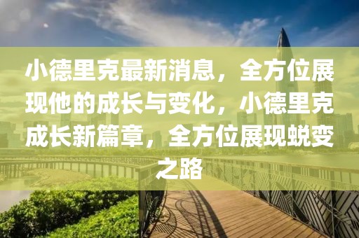 小德里克最新消息，全方位展現(xiàn)他的成長與變化，小德里克成長新篇章，全方位展現(xiàn)蛻變之路