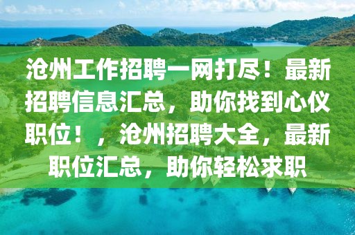 滄州工作招聘一網(wǎng)打盡！最新招聘信息匯總，助你找到心儀職位！，滄州招聘大全，最新職位匯總，助你輕松求職