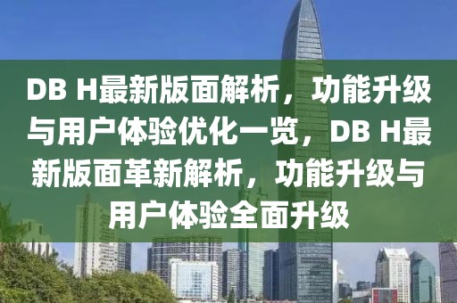 DB H最新版面解析，功能升級(jí)與用戶體驗(yàn)優(yōu)化一覽，DB H最新版面革新解析，功能升級(jí)與用戶體驗(yàn)全面升級(jí)