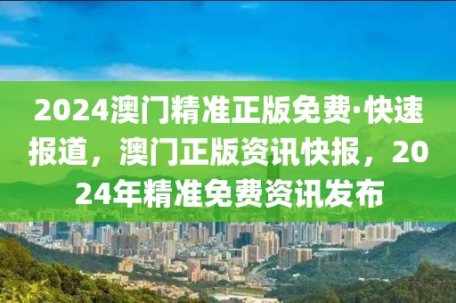 2024澳門(mén)精準(zhǔn)正版免費(fèi)·快速報(bào)道，澳門(mén)正版資訊快報(bào)，2024年精準(zhǔn)免費(fèi)資訊發(fā)布