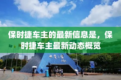 保時捷車主的最新信息是，保時捷車主最新動態(tài)概覽