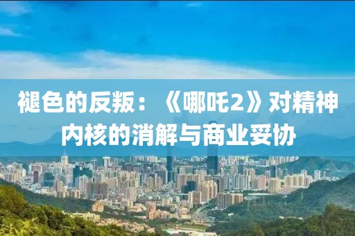 褪色的反叛：《哪吒2》對精神內(nèi)核的消解與商業(yè)妥協(xié)
