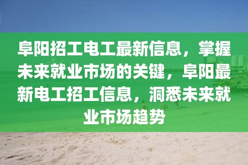 阜陽(yáng)招工電工最新信息，掌握未來(lái)就業(yè)市場(chǎng)的關(guān)鍵，阜陽(yáng)最新電工招工信息，洞悉未來(lái)就業(yè)市場(chǎng)趨勢(shì)