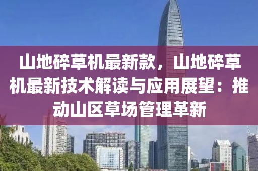 山地碎草機(jī)最新款，山地碎草機(jī)最新技術(shù)解讀與應(yīng)用展望：推動(dòng)山區(qū)草場(chǎng)管理革新