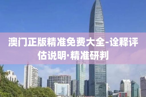 澳門正版精準(zhǔn)免費大全-詮釋評估說明·精準(zhǔn)研判