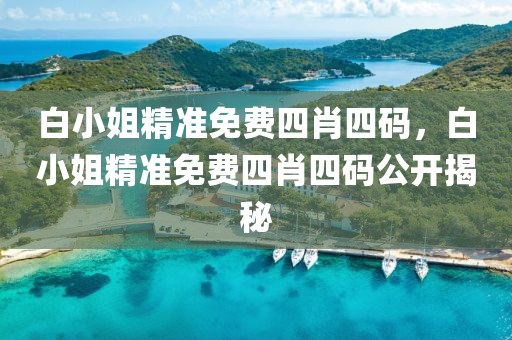 白小姐精準(zhǔn)免費四肖四碼，白小姐精準(zhǔn)免費四肖四碼公開揭秘