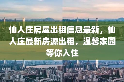 仙人莊房屋出租信息最新，仙人莊最新房源出租，溫馨家園等你入住