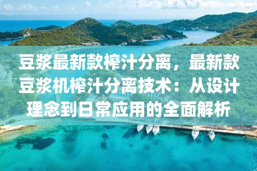 豆?jié){最新款榨汁分離，最新款豆?jié){機(jī)榨汁分離技術(shù)：從設(shè)計(jì)理念到日常應(yīng)用的全面解析